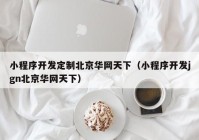 小程序开发定制北京华网天下（小程序开发jgn北京华网天下）