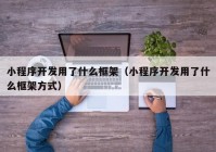 小程序开发用了什么框架（小程序开发用了什么框架方式）