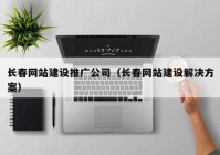 长春网站建设推广公司（长春网站建设解决方案）