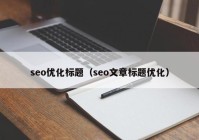 seo优化标题（seo文章标题优化）