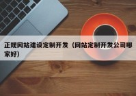 正规网站建设定制开发（网站定制开发公司哪家好）