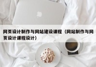 网页设计制作与网站建设课程（网站制作与网页设计课程设计）