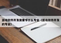 游戏软件开发需要学什么专业（游戏软件开发的专业）