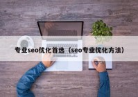 专业seo优化首选（seo专业优化方法）