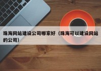 珠海网站建设公司哪家好（珠海可以建设网站的公司）